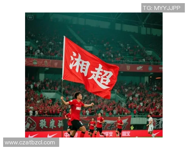 湘超足球激战升级推动区域联赛全面进步与多元化发展愿景蓝图新篇 湘超足球激战升级推动区域联赛全面进步与多元化发展愿景蓝图新篇